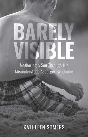 Barely Visible: Mothering a Son Through His Misunderstood Asperger Syndrome de Kathleen Somers