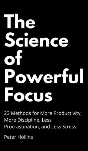 The Science of Powerful Focus de Peter Hollins