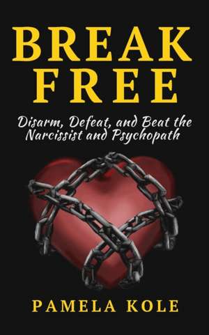 Break Free From The Narcissist and Psychopath de Pamela Kole