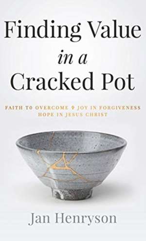 Finding Value in a Cracked Pot: Faith to Overcome + Joy in Forgiveness + Hope in Jesus Christ de Jan Henryson