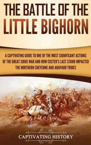 The Battle of the Little Bighorn de Captivating History