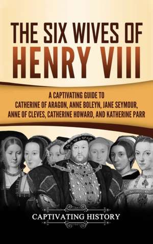 The Six Wives of Henry VIII de Captivating History