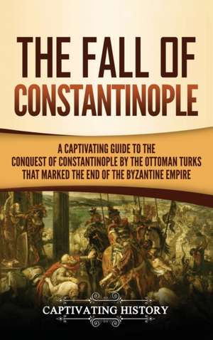 The Fall of Constantinople de Captivating History