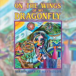 On the Wings of My Dragonfly de Maria Garay Reynolds