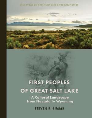 First Peoples of Great Salt Lake: A Cultural Landscape from Nevada to Wyoming de Steven R Simms