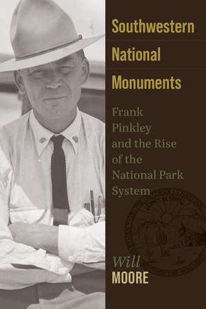 Southwestern National Monuments: Frank Pinkley and the Rise of the National Park System de Will Moore