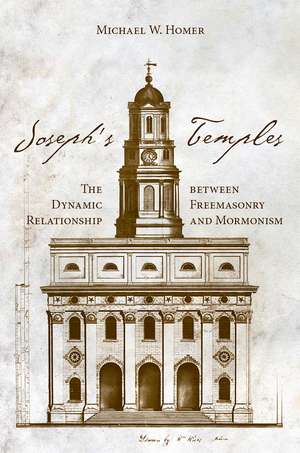 Joseph’s Temples: The Dynamic Relationship between Freemasonry and Mormonism de Michael W. Homer