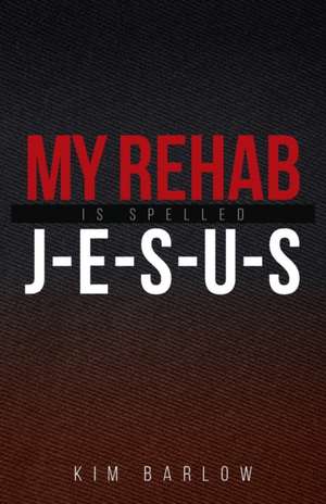 My Rehab Is Spelled J-E-S-U-S de Kim Barlow