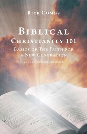 Biblical Christianity 101: Basics of The Faith for a New Generation de Rick Combs