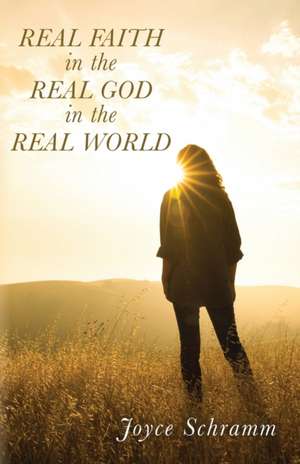 Real Faith in the Real God in the Real World de Joyce Schramm