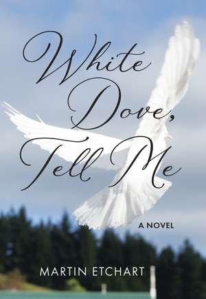 White Dove, Tell Me: A Novel de Martin Etchart