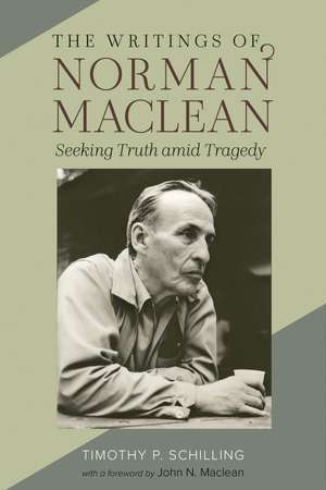 The Writings of Norman Maclean: Seeking Truth amid Tragedy de Timothy P. Schilling