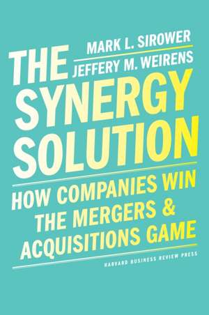 Thee Synergy Solution: How Companies Win the Mergers and Acquisitions Game de Mark Sirower