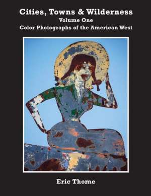 Cities, Towns and Wilderness: Color Photographs of the American West Volume 1 de Eric Thome