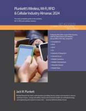 Plunkett's Wireless, Wi-Fi, RFID & Cellular Industry Almanac 2024: Wireless, Wi-Fi, RFID & Cellular Industry Market Research, Statistics, Trends and L de Jack W. Plunkett