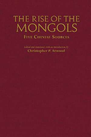 The Rise of the Mongols: Five Chinese Sources de Christopher P. Atwood