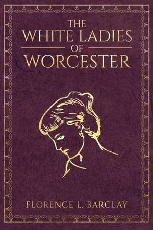 The White Ladies of Worcester de Florence L. Barclay