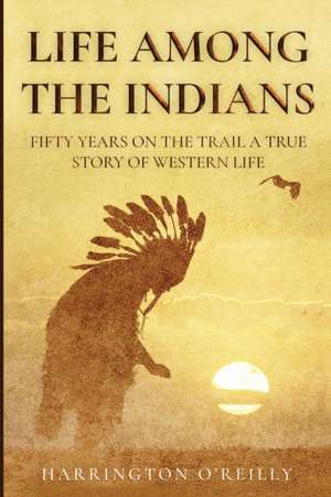 Life Among the Indians de Harrington O'Reilly