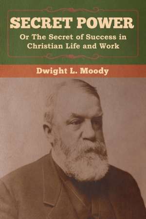 Secret Power or The Secret of Success in Christian Life and Work de Dwight L. Moody