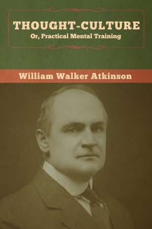 Thought-Culture; Or, Practical Mental Training de William Walker Atkinson