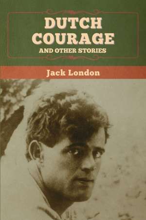 Dutch Courage and Other Stories de Jack London