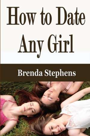 How to Date Any Girl de Brenda Stephens