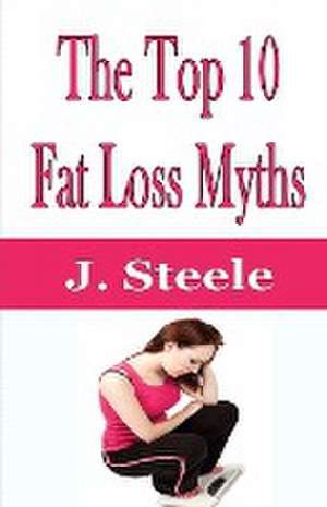 The Top 10 Fat Loss Myths de J. Steele