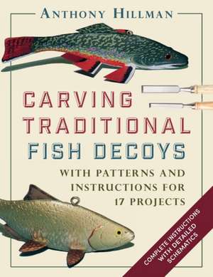 Carving Traditional Fish Decoys: With Patterns and Instructions for 17 Projects de Anthony Hillman