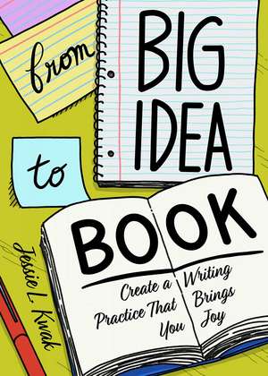 From Big Idea to Book: Create a Writing Practice That Brings You Joy de Jessie L. Kwak