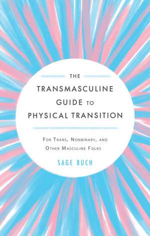 The Transmasculine Guide to Physical Transition: For Trans, Nonbinary, and Other Masculine Folks de Sage Buch