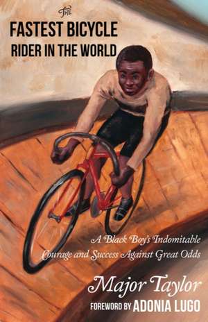 Fastest Bicycle Rider in the World: A Black Boy's Indomitable Courage and Success Against Great Odds de Marshall 'Major' Taylor