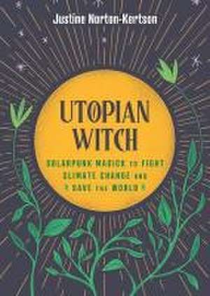 Utopian Witch: Solarpunk Magick to Fight Climate Change and Save the World de Justine Norton-Kertson