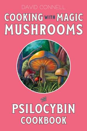 Cooking with Magic Mushrooms: The Psilocybin Cookbook de David Connell