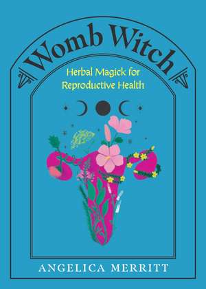 Womb Witch: Herbal Magick for Reproductive Health de Angelica Merritt