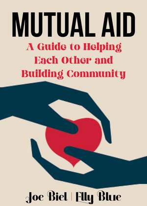 Mutual Aid: A Guide to Helping One Another and Building Community de Joe Biel