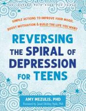 Reversing the Spiral of Depression for Teens de Amy Mezulis