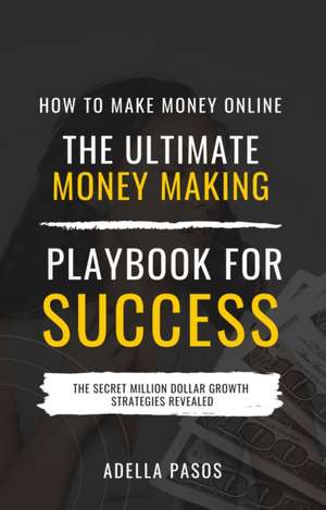 How to Make Money Online: The Ultimate Money Making PlayBook for Success de Adella Pasos