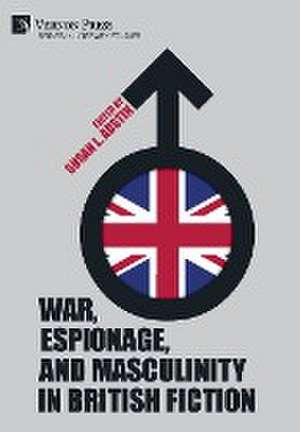 War, Espionage, and Masculinity in British Fiction de Susan L. Austin