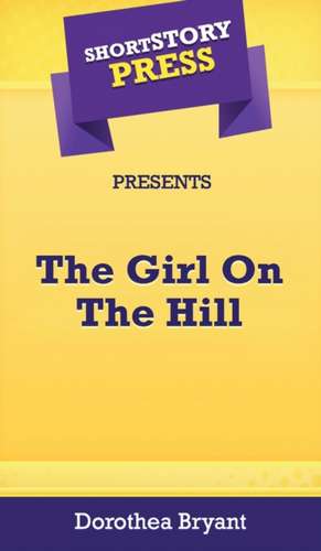 Short Story Press Presents The Girl On The Hill de Dorothea Bryant