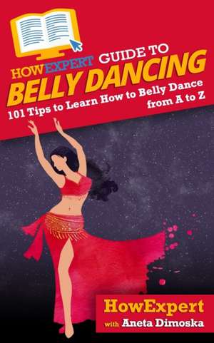 HowExpert Guide to Belly Dancing: 101+ Tips to Learn How to Belly Dance from A to Z de Aneta Dimoska