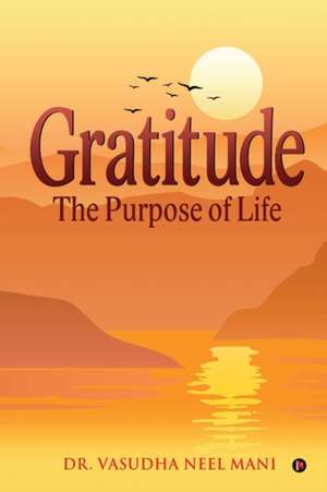 Gratitude: The Purpose of Life de Vasudha Neel Mani