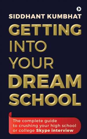 Getting into your dream school: The complete guide to crushing your high school or college Skype interview de Siddhant Kumbhat