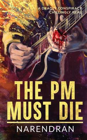 The PM Must Die: A Deadly Conspiracy Chillingly Real de Narendran