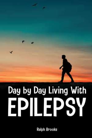 Day by Day Living with Epilepsy de Ralph Brooks