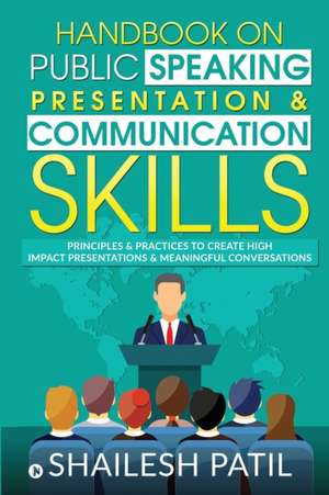 Handbook on Public Speaking, Presentation & Communication Skills: Principles & Practices to create high impact presentations & meaningful conversation de Shailesh Patil