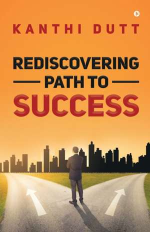 Rediscovering Path to Success de Kanthi Dutt