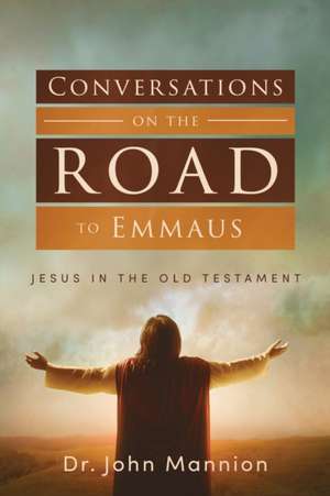 Conversations on the Road to Emmaus: Jesus in the Old Testament de John Mannion