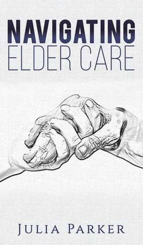 Navigating Elder Care de Julia Parker