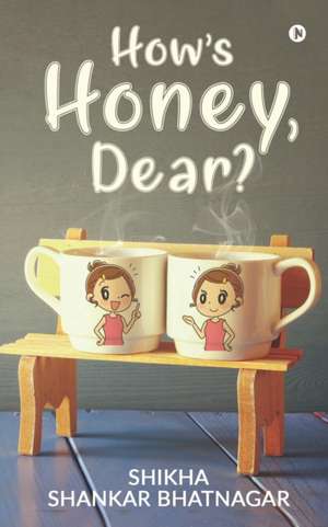 How's Honey, Dear? de Shikha Shankar Bhatnagar