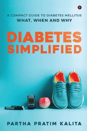 Diabetes Simplified: A Compact Guide To Diabetes Mellitus - What, When And Why de Partha Pratim Kalita